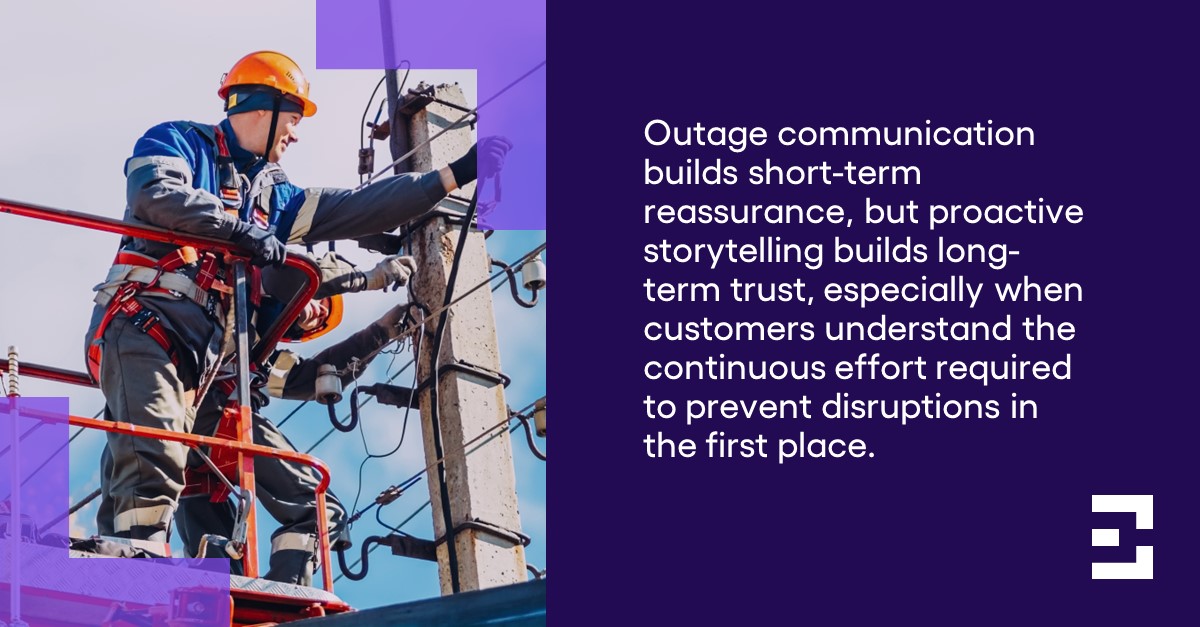 "Outage communication builds short-term reassurance, but proactive storytelling builds long-term trust, especially when customers understand the continuous effort required to prevent disruptions in the first place." Suzanne Haggerty, Director of Cogent Syndicated Energy research at Escalent