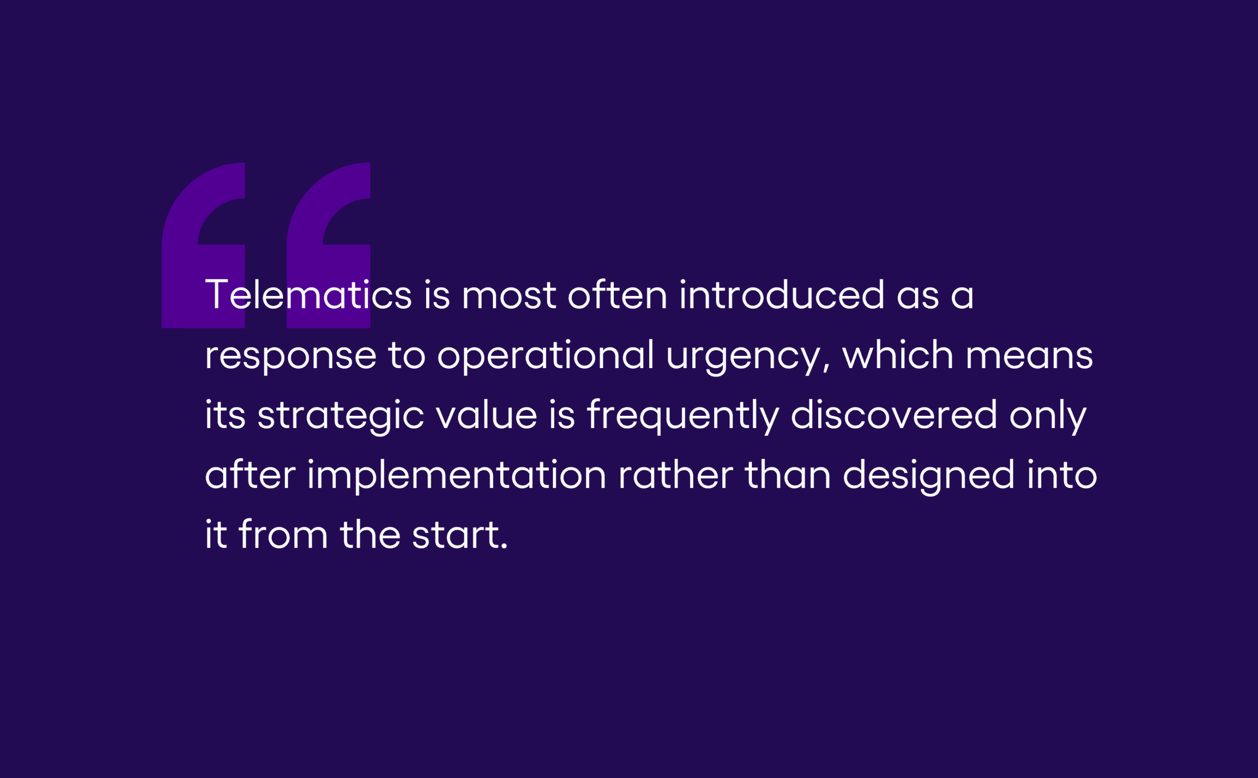 "Telematics is most often introduced as a response to operational urgency, which means its strategic value is frequently discovered only after implementation rather than designed into it from the start." Quoted insight from Escalent's in-the-field conversations with fleet decision-makers and Fleet Advisory Hub research